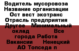 Водитель мусоровоза › Название организации ­ Ост-вест экотранс › Отрасль предприятия ­ Другое › Минимальный оклад ­ 70 000 - Все города Работа » Вакансии   . Ненецкий АО,Топседа п.